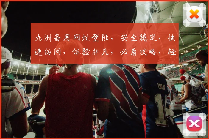 九洲备用网址登陆，安全稳定，快速访问，体验非凡，必看攻略，轻松登录