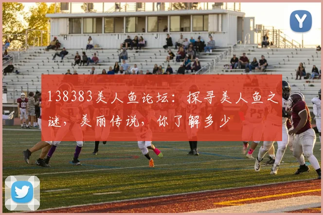 138383美人鱼论坛：探寻美人鱼之谜，美丽传说，你了解多少