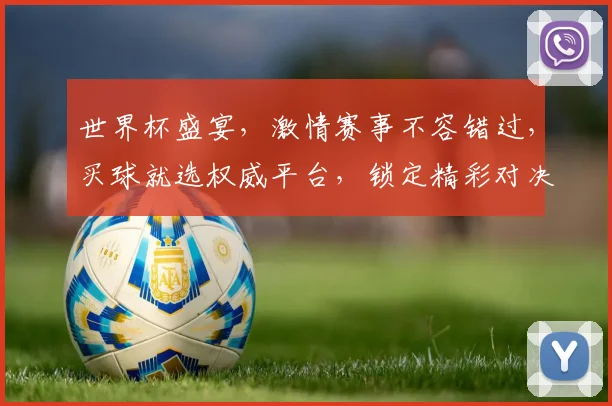 世界杯盛宴，激情赛事不容错过，买球就选权威平台，锁定精彩对决，尽享足球狂欢