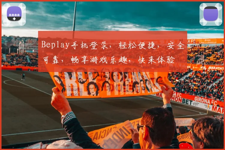 Beplay手机登录，轻松便捷，安全可靠，畅享游戏乐趣，快来体验